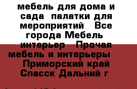 мебель для дома и сада, палатки для мероприятий - Все города Мебель, интерьер » Прочая мебель и интерьеры   . Приморский край,Спасск-Дальний г.